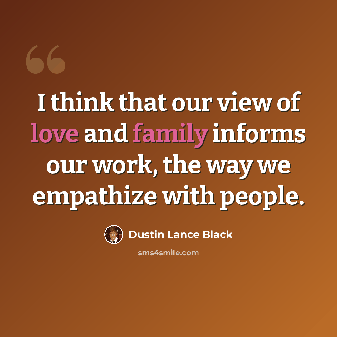 “I think that our view of love and family informs our work, the way we empathize with people.” quote by Dustin Lance Black