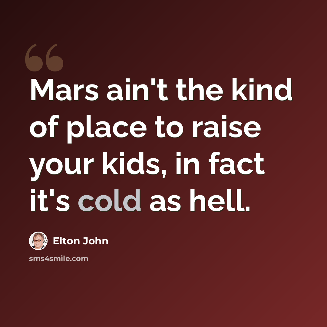 “Mars ain't the kind of place to raise your kids, in fact it's cold as hell.” quote by Elton John