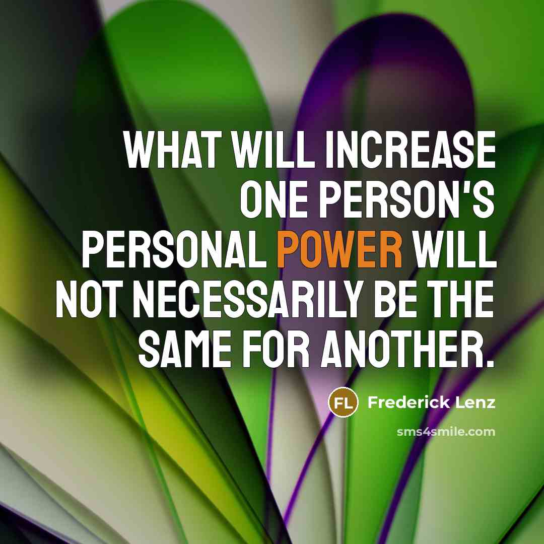 “What will increase one person's personal power will not necessarily be the same for another.” quote by Frederick Lenz