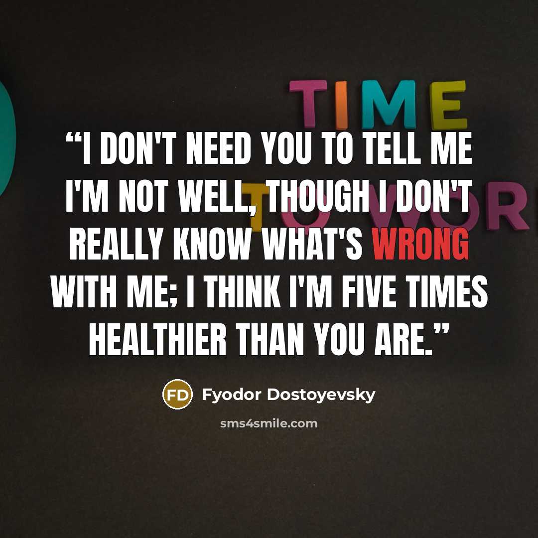 “I don't need you to tell me I'm not well, though I don't really know what's wrong with me; I think I'm five times healthier than you are.” quote by Fyodor Dostoyevsky
