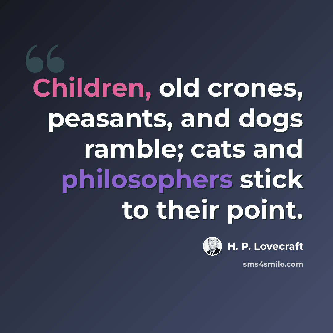 “Children, old crones, peasants, and dogs ramble; cats and philosophers stick to their point.” quote by H. P. Lovecraft