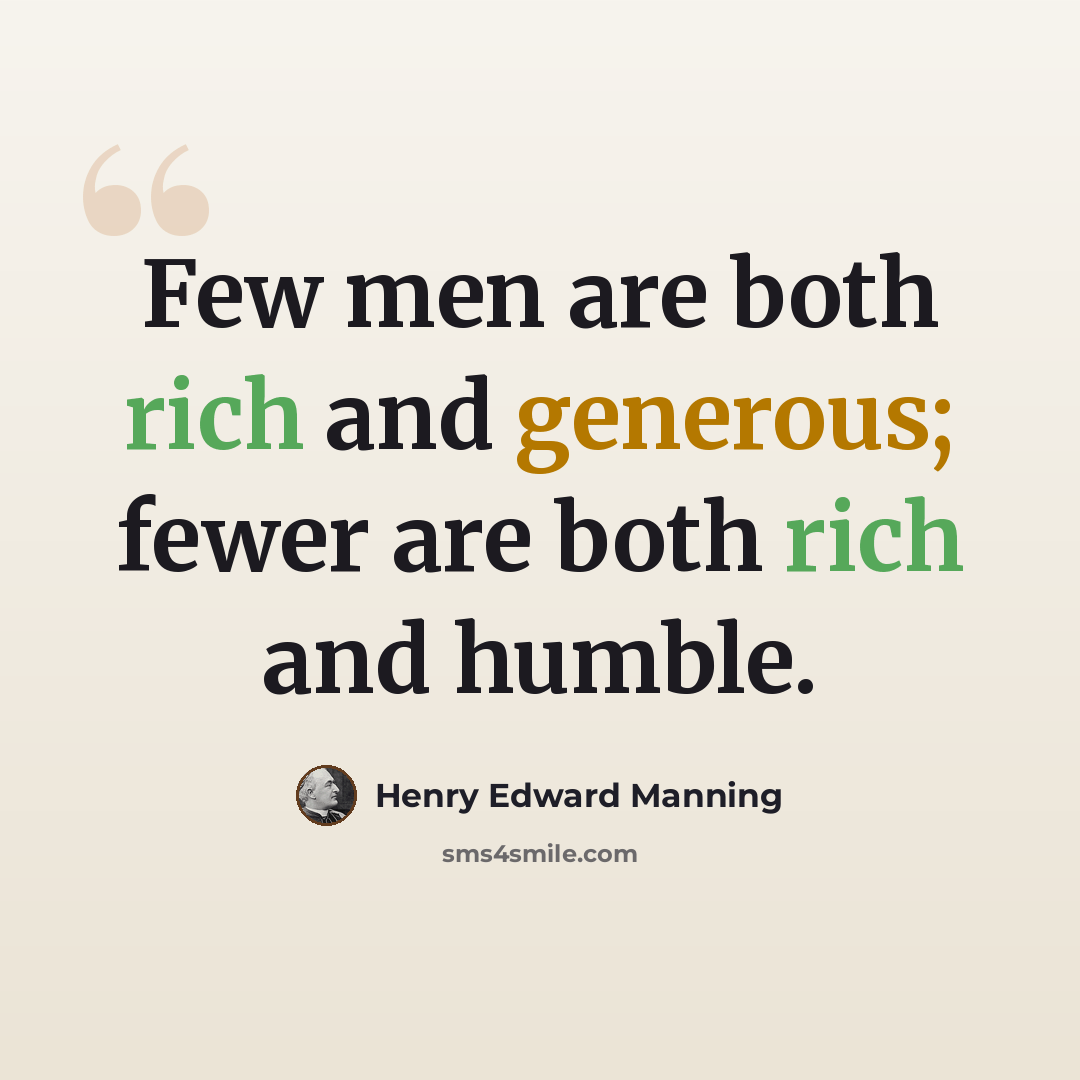 “Few men are both rich and generous; fewer are both rich and humble.” quote by Henry Edward Manning
