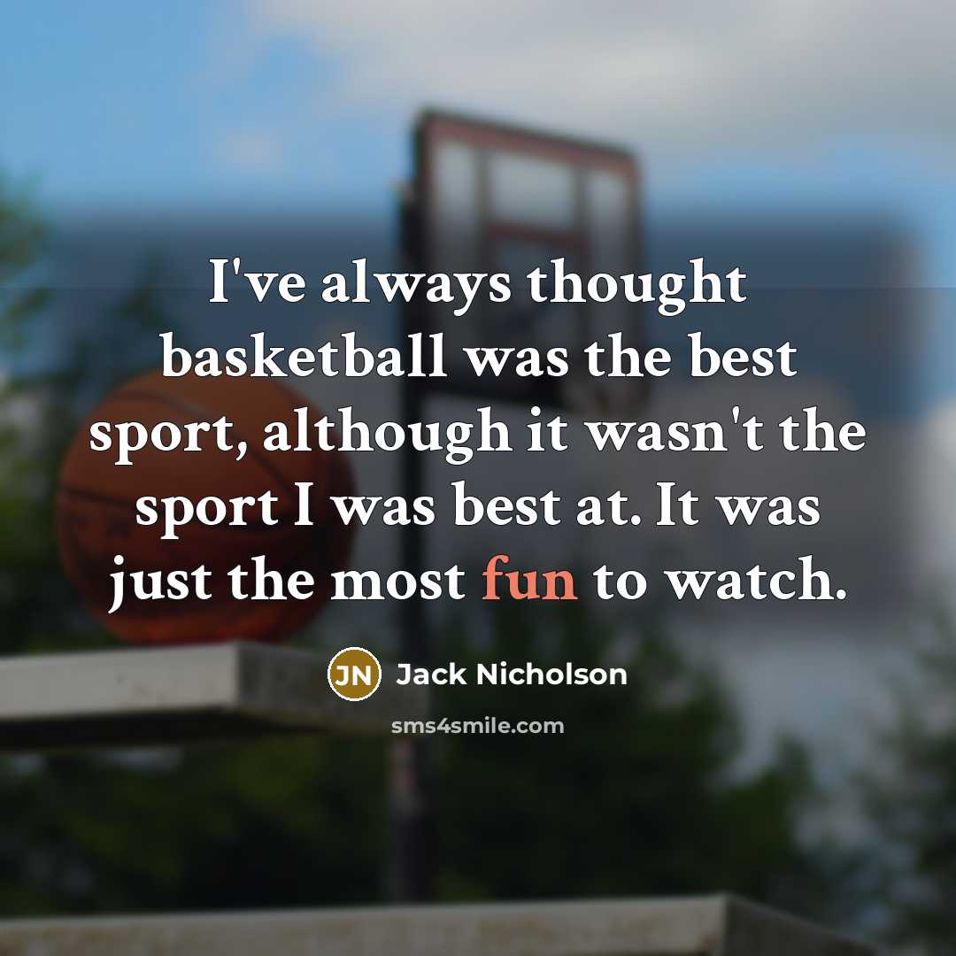 “I've always thought basketball was the best sport, although it wasn't the sport I was best at. It was just the most fun to watch.” quote by Jack Nicholson