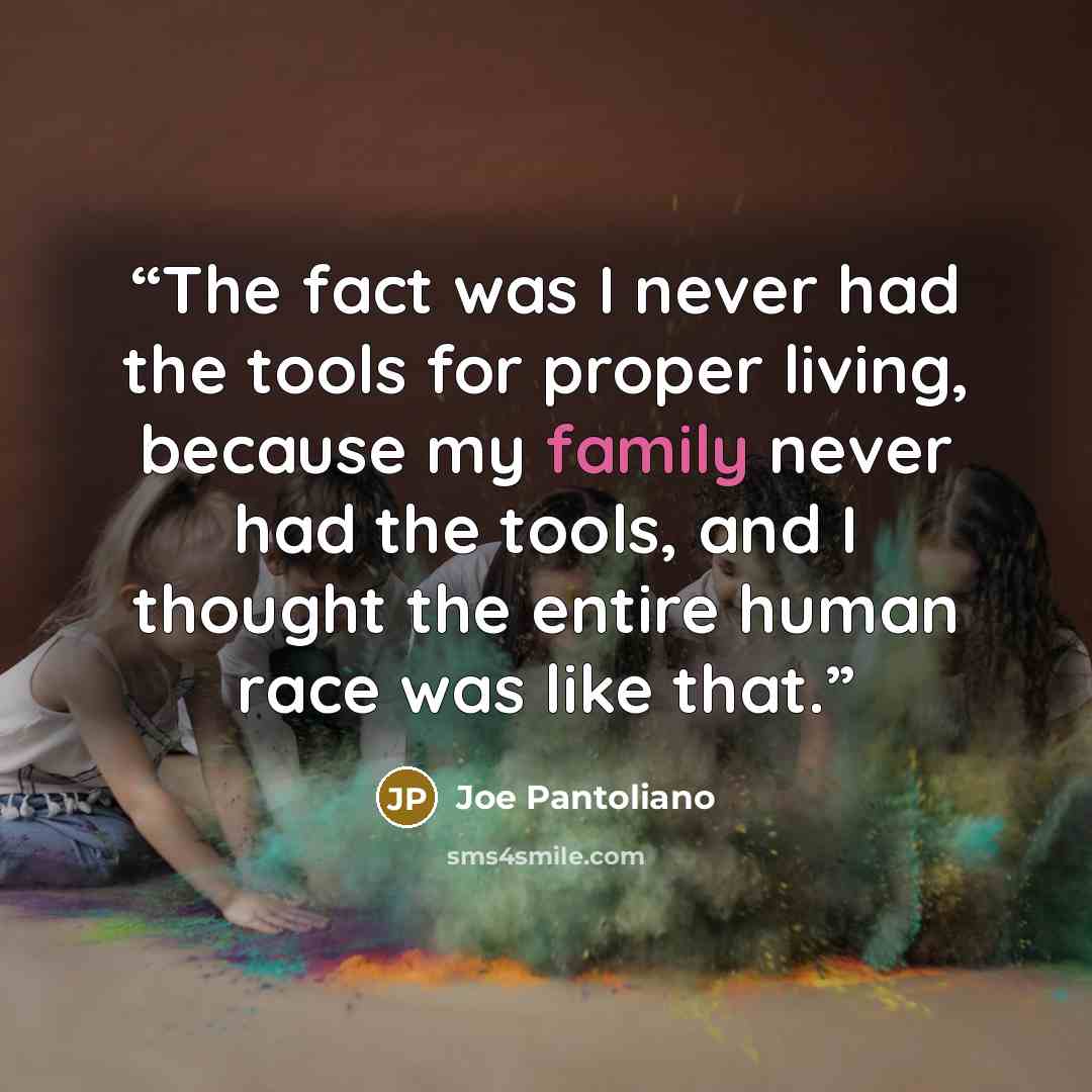 “The fact was I never had the tools for proper living, because my family never had the tools, and I thought the entire human race was like that.” quote by Joe Pantoliano