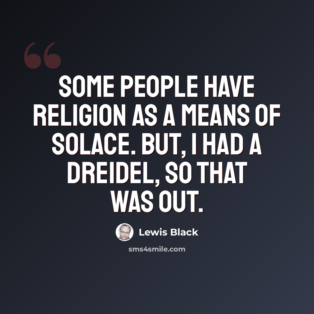 “Some people have religion as a means of solace. But, I had a dreidel, so that was out.” quote by Lewis Black