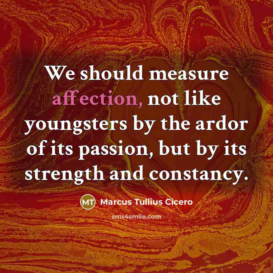 “We should measure affection, not like youngsters by the ardor of its passion, but by its strength and constancy.” quote by Marcus Tullius Cicero