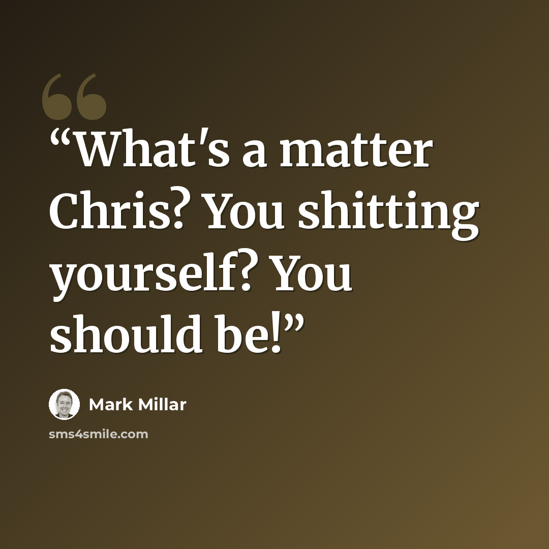 “What's a matter Chris? You shitting yourself? You should be!” quote by Mark Millar