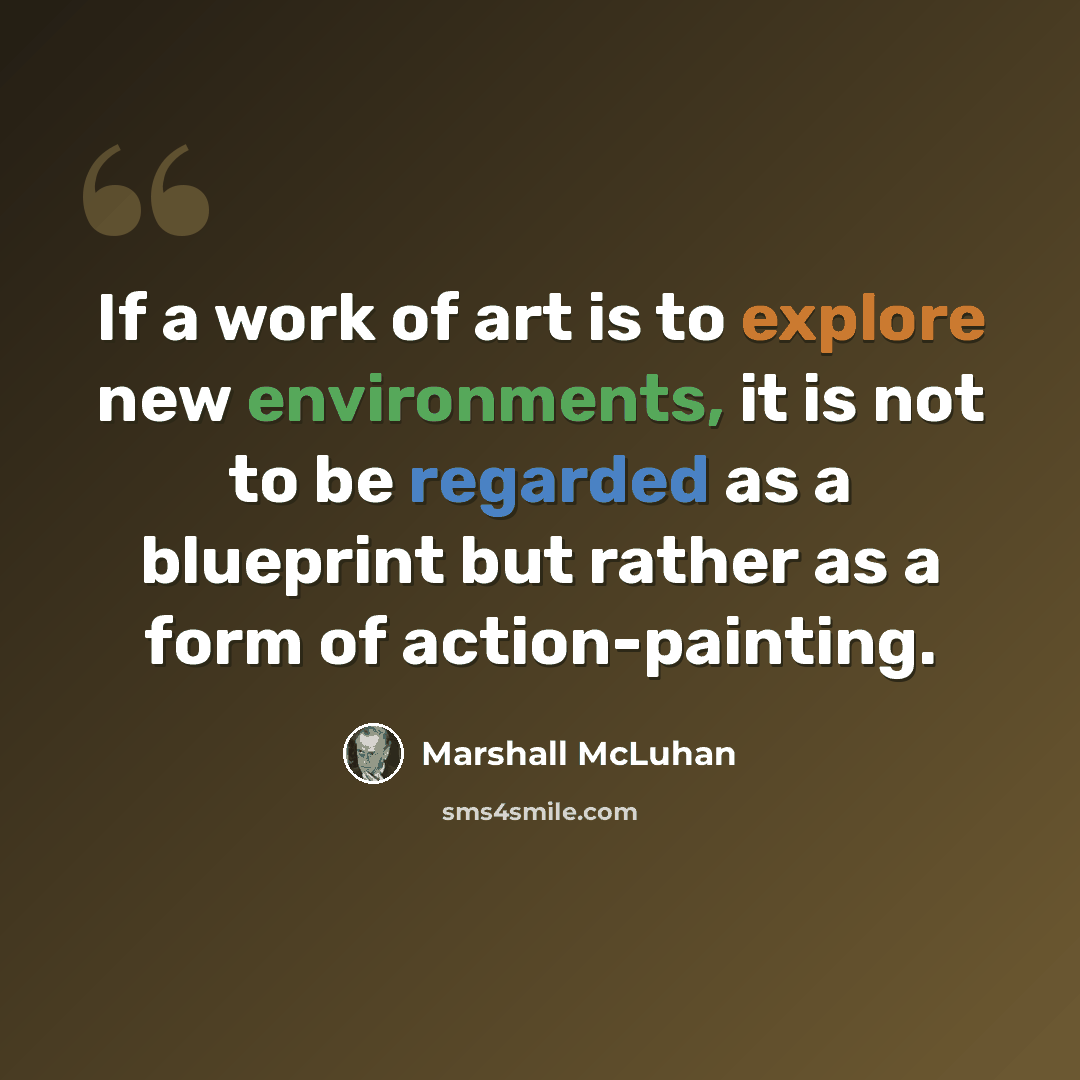 “If a work of art is to explore new environments, it is not to be regarded as a blueprint but rather as a form of action-painting.” quote by Marshall McLuhan