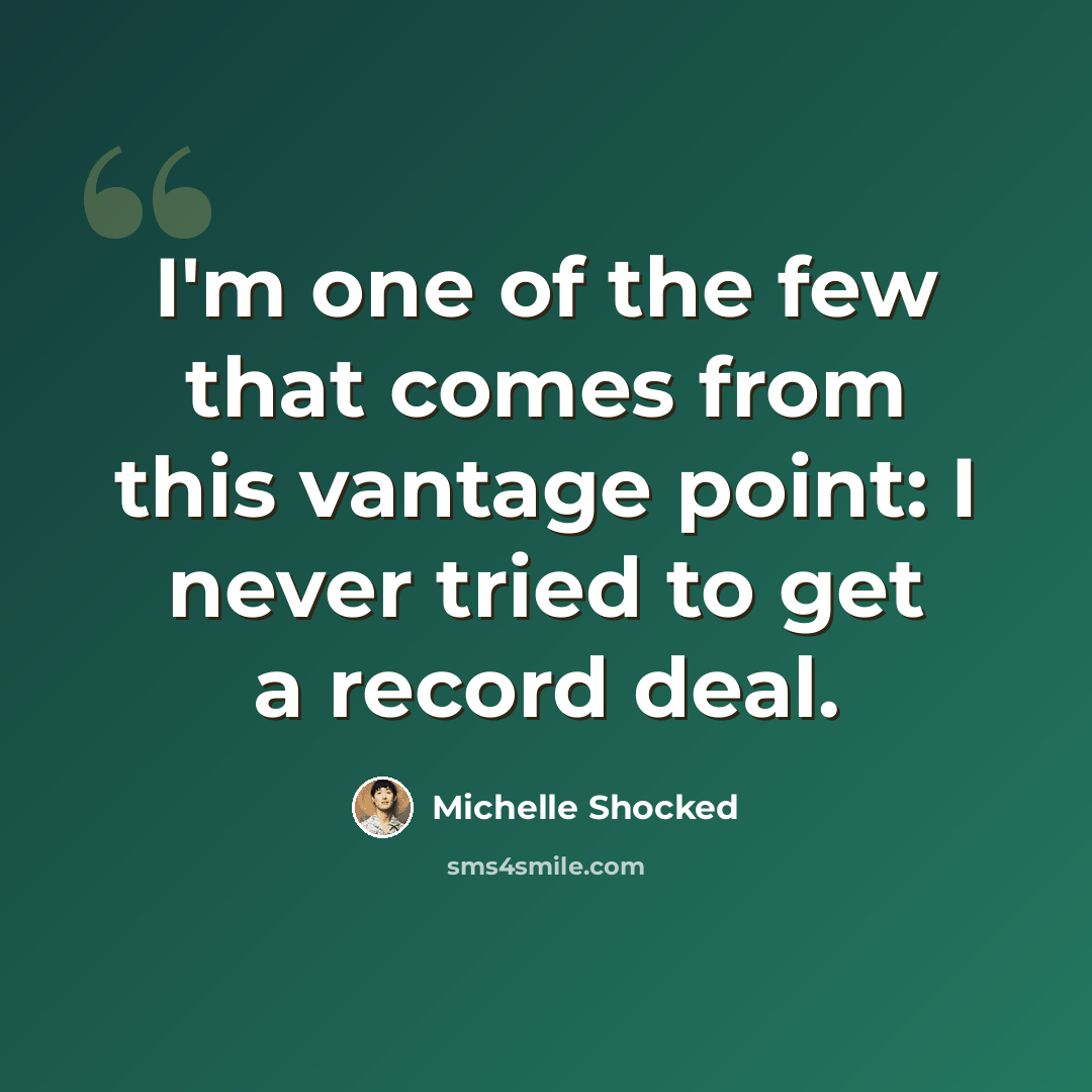 “I'm one of the few that comes from this vantage point: I never tried to get a record deal.” quote by Michelle Shocked