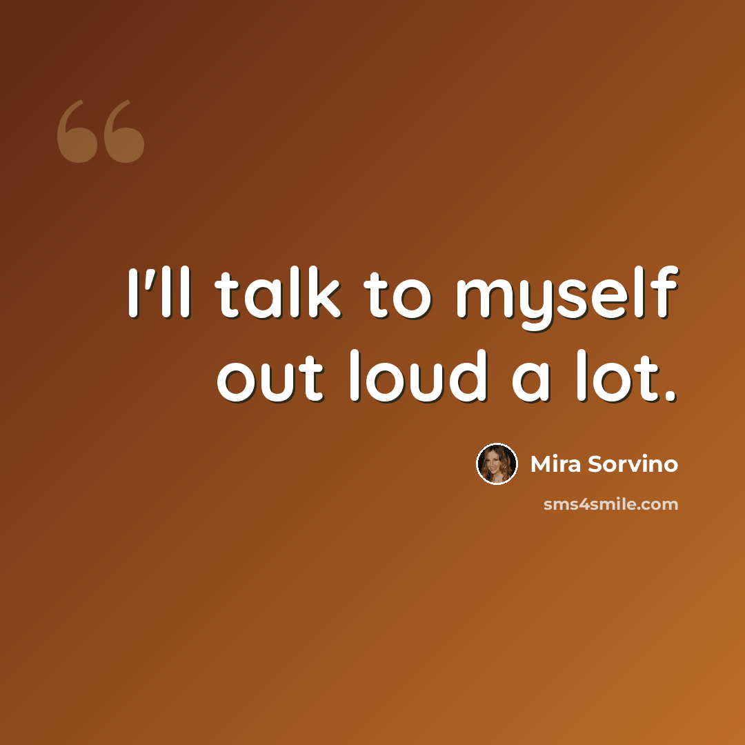 “I'll talk to myself out loud a lot.” quote by Mira Sorvino
