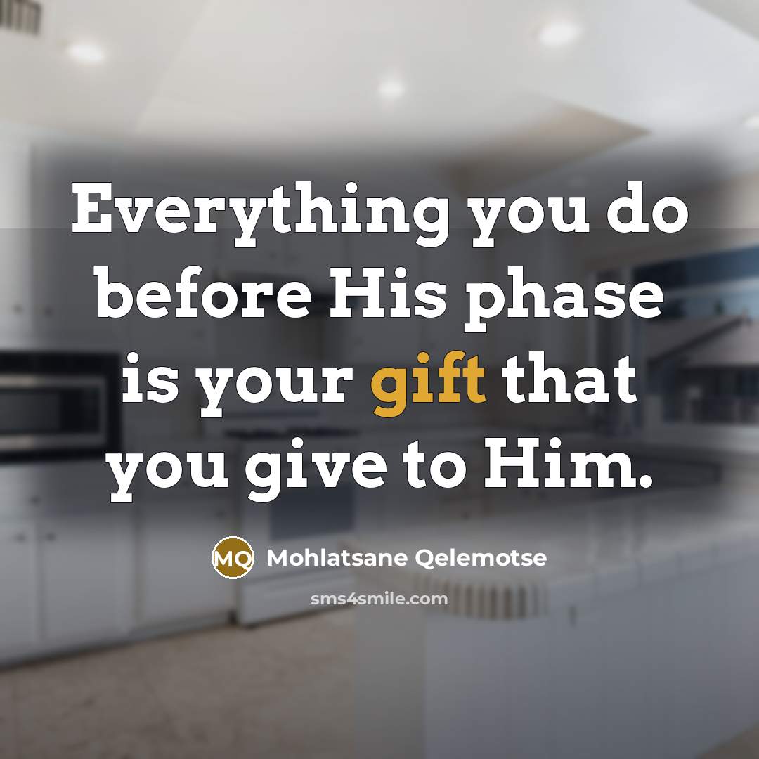 “Everything you do before His phase is your gift that you give to Him.” quote by Mohlatsane Qelemotse