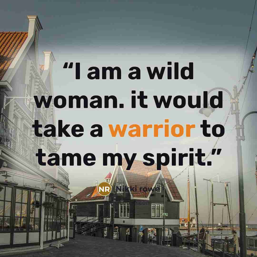 “I am a wild woman. it would take a warrior to tame my spirit.” quote by Nikki Rowe