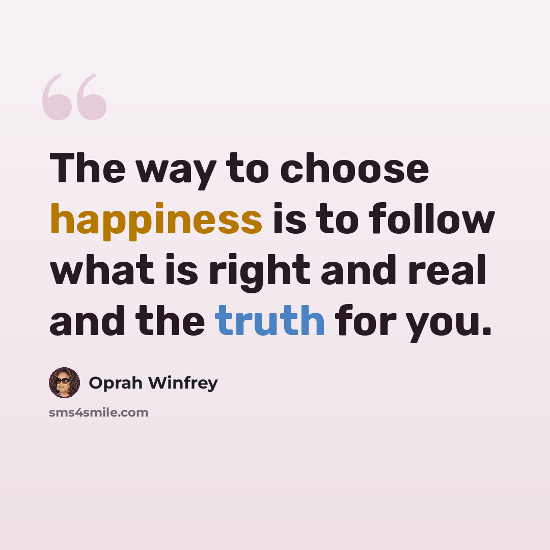 “The way to choose happiness is to follow what is right and real and the truth for you.” quote by Oprah Winfrey