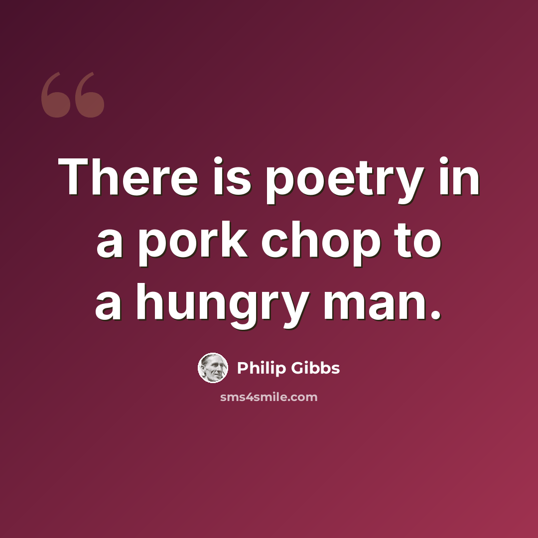 “There is poetry in a pork chop to a hungry man.” quote by Philip Gibbs