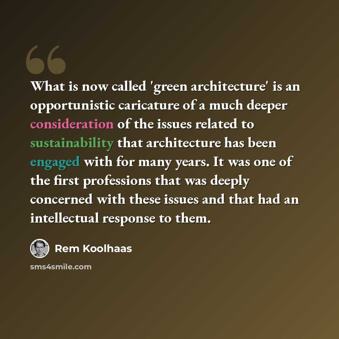 “What is now called 'green architecture' is an opportunistic caricature of a much deeper consideration of the issues related to sustainability that architecture has been engaged with for many years. It was one of the first professions that was deeply concerned with these issues and that had an…” quote by Rem Koolhaas