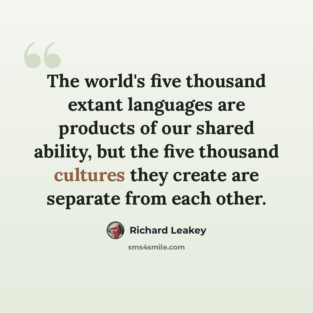 “The world's five thousand extant languages are products of our shared ability, but the five thousand cultures they create are separate from each other.” quote by Richard Leakey