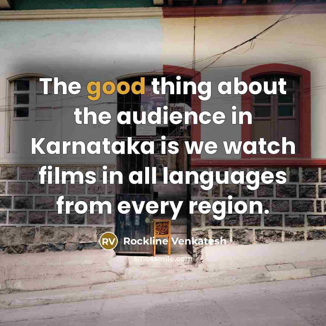 “The good thing about the audience in Karnataka is we watch films in all languages from every region.” quote by Rockline Venkatesh