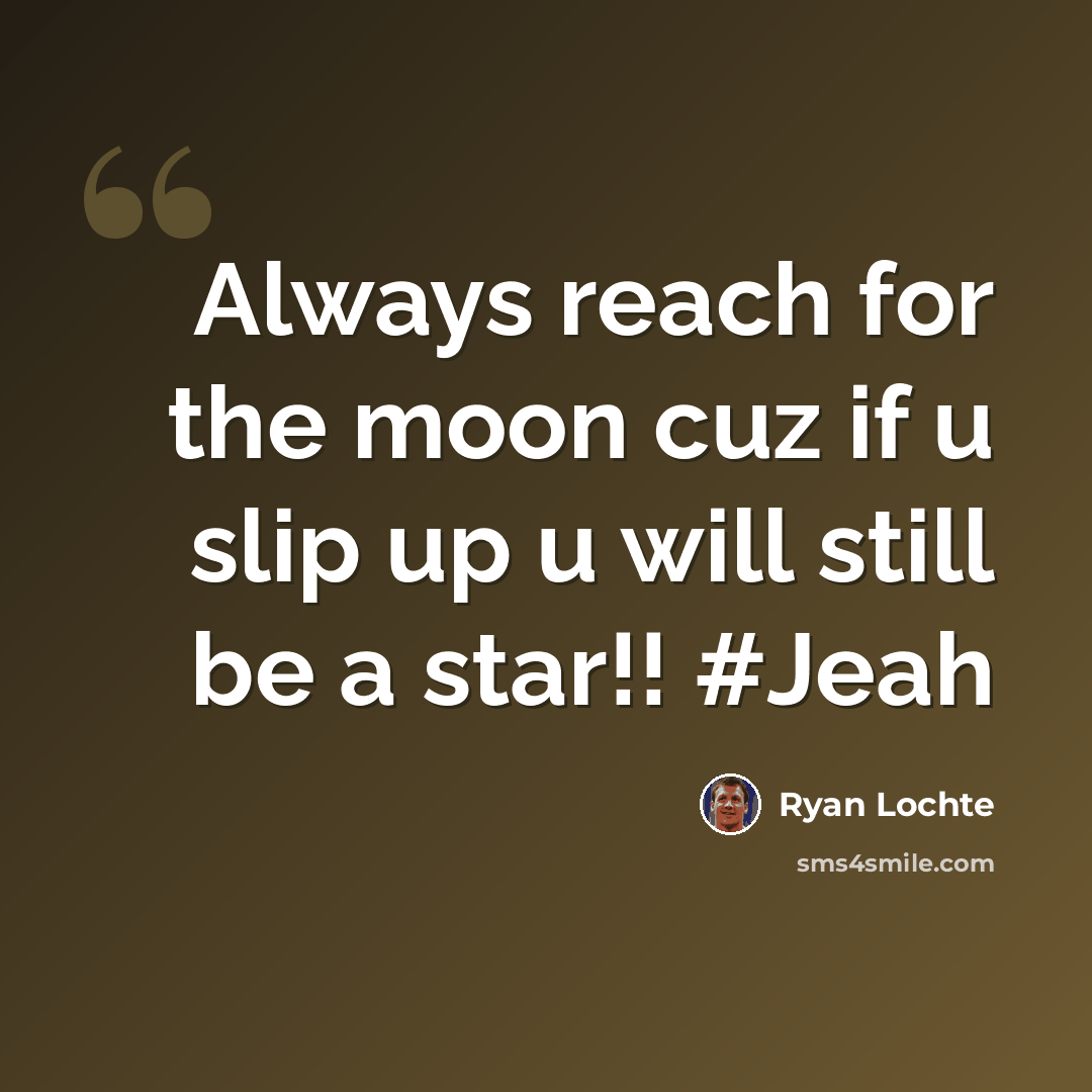 “Always reach for the moon cuz if u slip up u will still be a star!! #Jeah” quote by Ryan Lochte