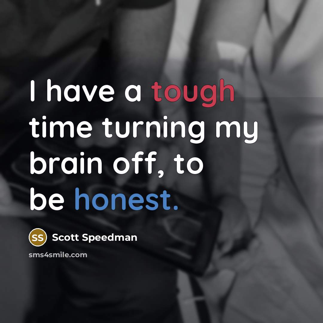 “I have a tough time turning my brain off, to be honest.” quote by Scott Speedman