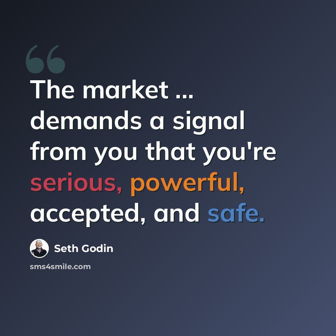 “The market ... demands a signal from you that you're serious, powerful, accepted, and safe.” quote by Seth Godin