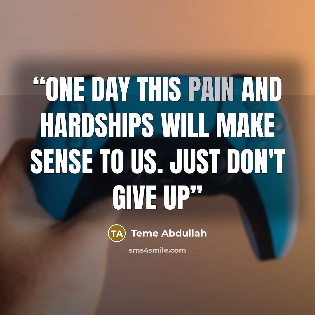 “One day this pain and hardships will make sense to us. Just don't give up” quote by Teme Abdullah