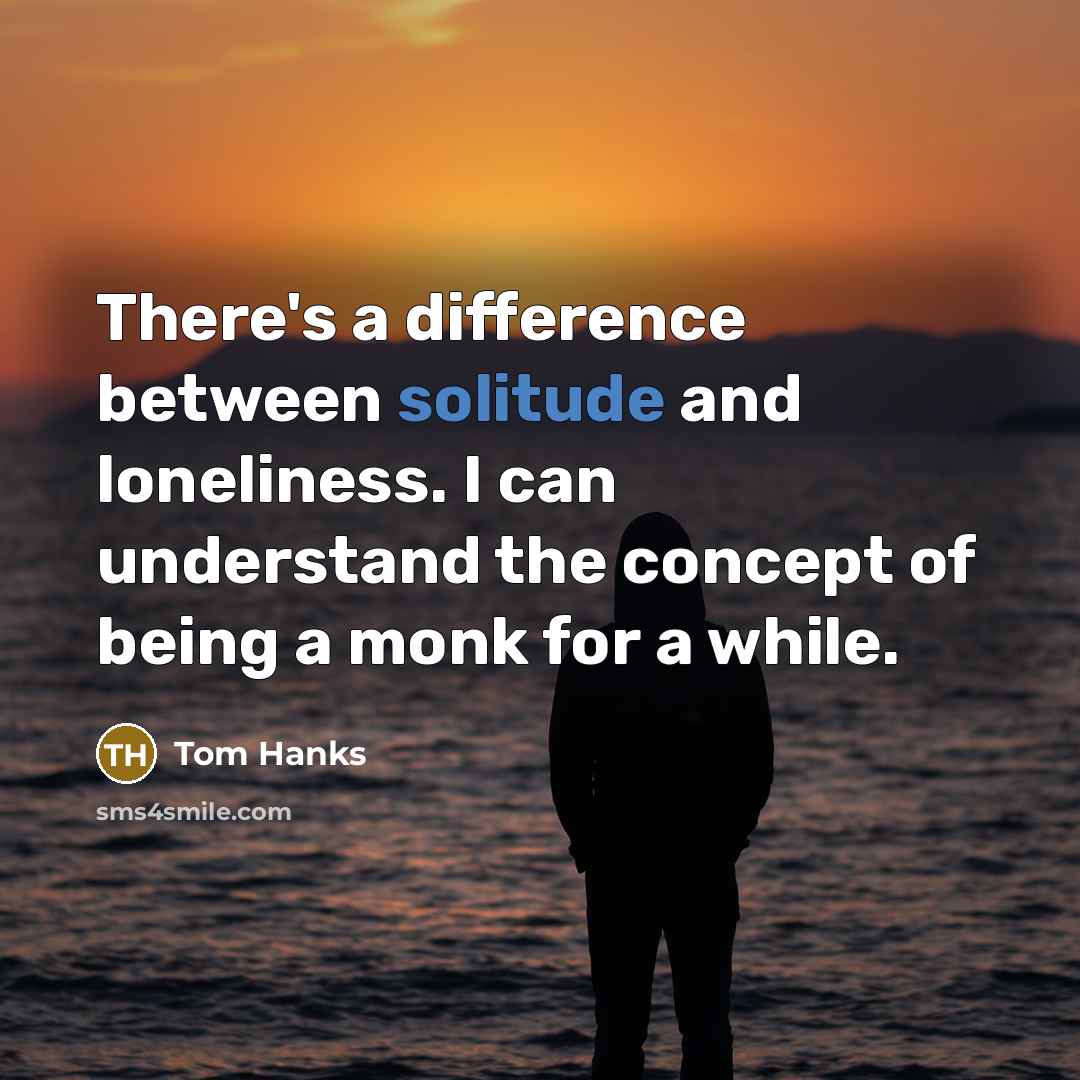“There's a difference between solitude and loneliness. I can understand the concept of being a monk for a while.” quote by Tom Hanks