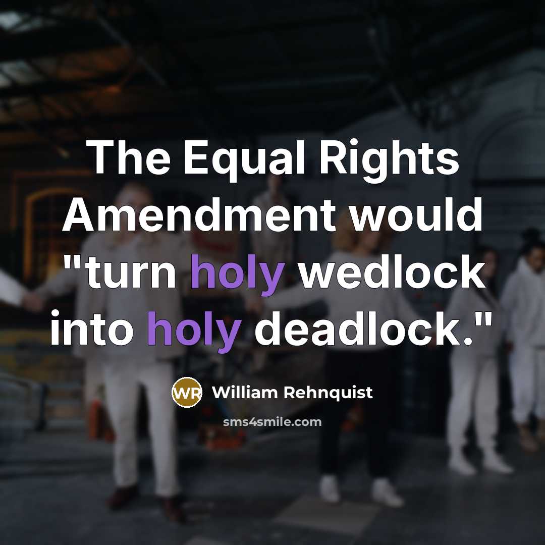“The Equal Rights Amendment would "turn holy wedlock into holy deadlock."” quote by William Rehnquist