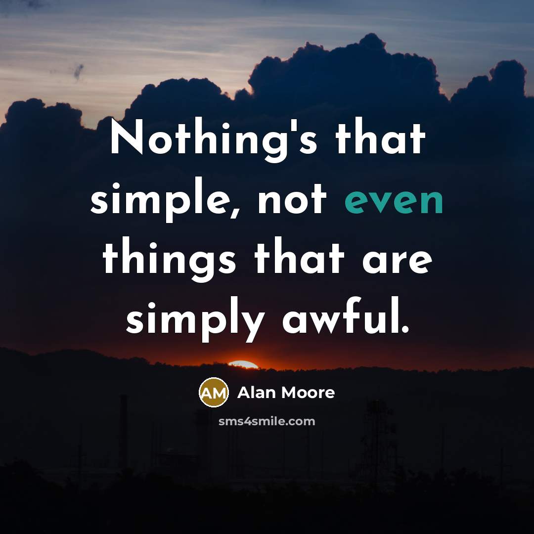 “Nothing's that simple, not even things that are simply awful.” quote by Alan Moore