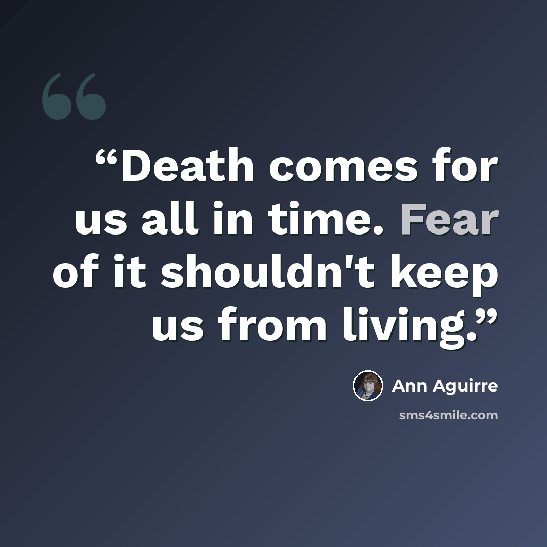 “Death comes for us all in time. Fear of it shouldn't keep us from living.” quote by Ann Aguirre