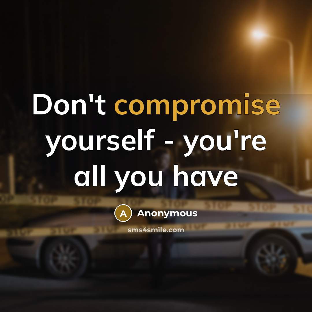 “Don't compromise yourself - you're all you have” quote by Anonymous