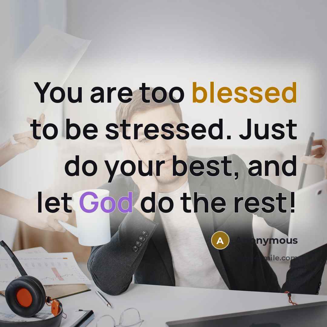 “You are too blessed to be stressed. Just do your best, and let God do the rest!” quote by Anonymous