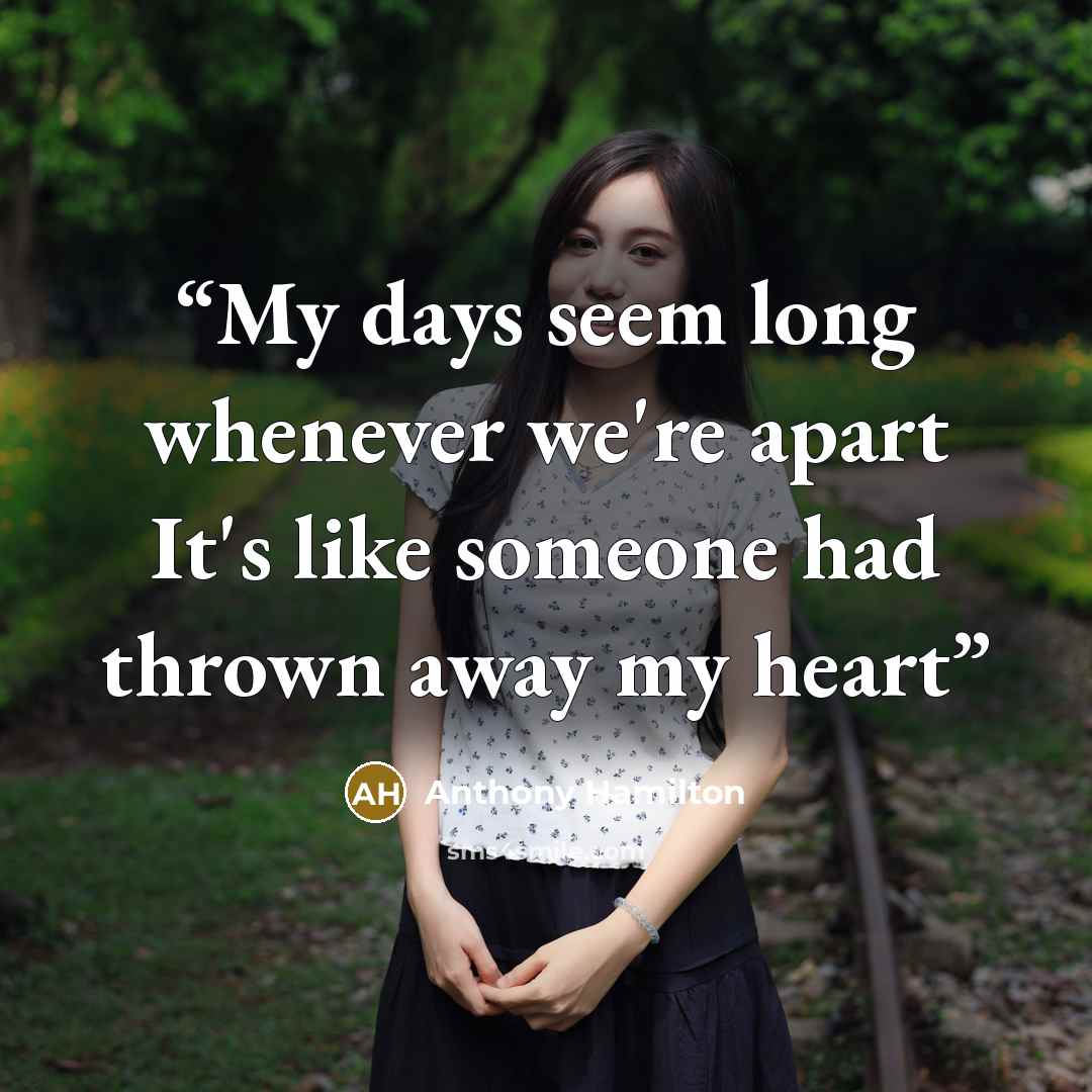 “My days seem long whenever we're apart It's like someone had thrown away my heart” quote by Anthony Hamilton