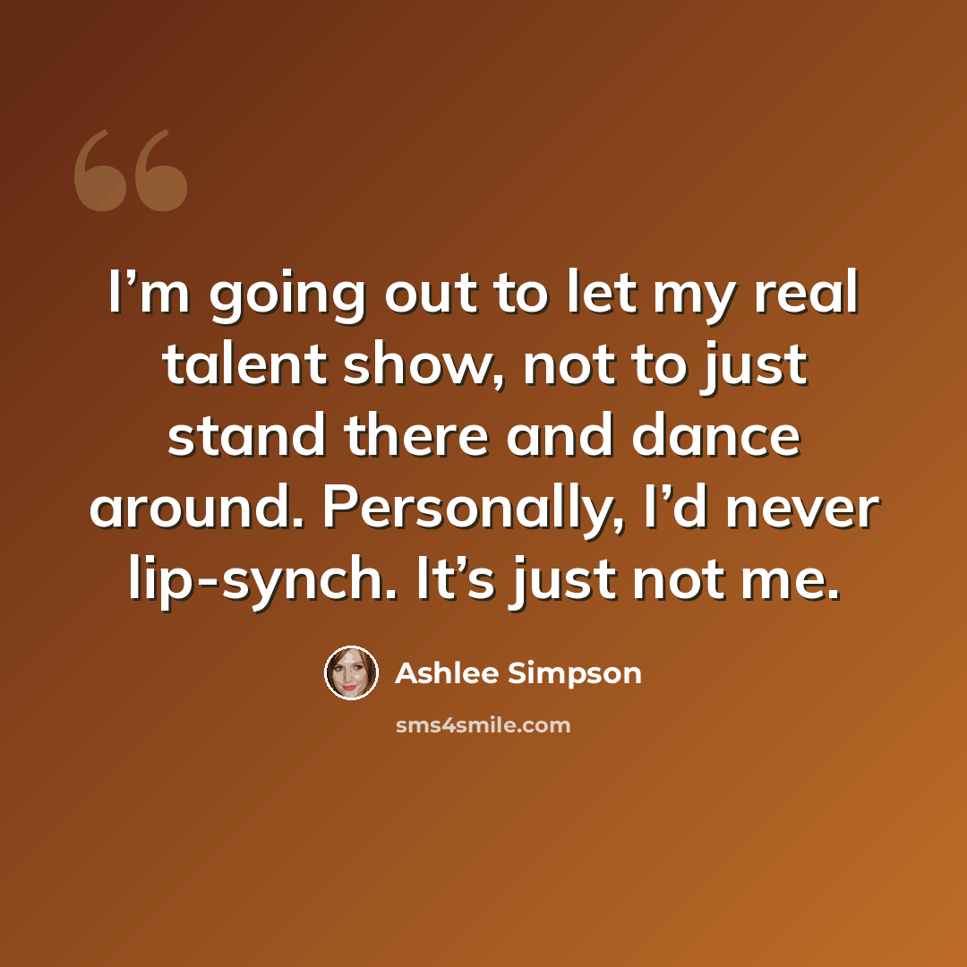 “I’m going out to let my real talent show, not to just stand there and dance around. Personally, I’d never lip-synch. It’s just not me.” quote by Ashlee Simpson