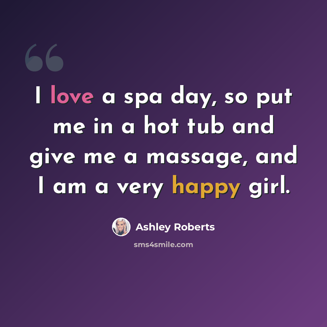 “I love a spa day, so put me in a hot tub and give me a massage, and I am a very happy girl.” quote by Ashley Roberts