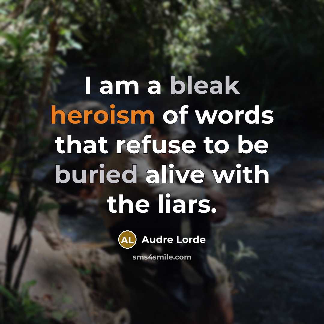 “I am a bleak heroism of words that refuse to be buried alive with the liars.” quote by Audre Lorde
