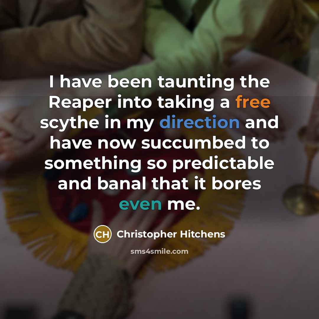 “I have been taunting the Reaper into taking a free scythe in my direction and have now succumbed to something so predictable and banal that it bores even me.” quote by Christopher Hitchens