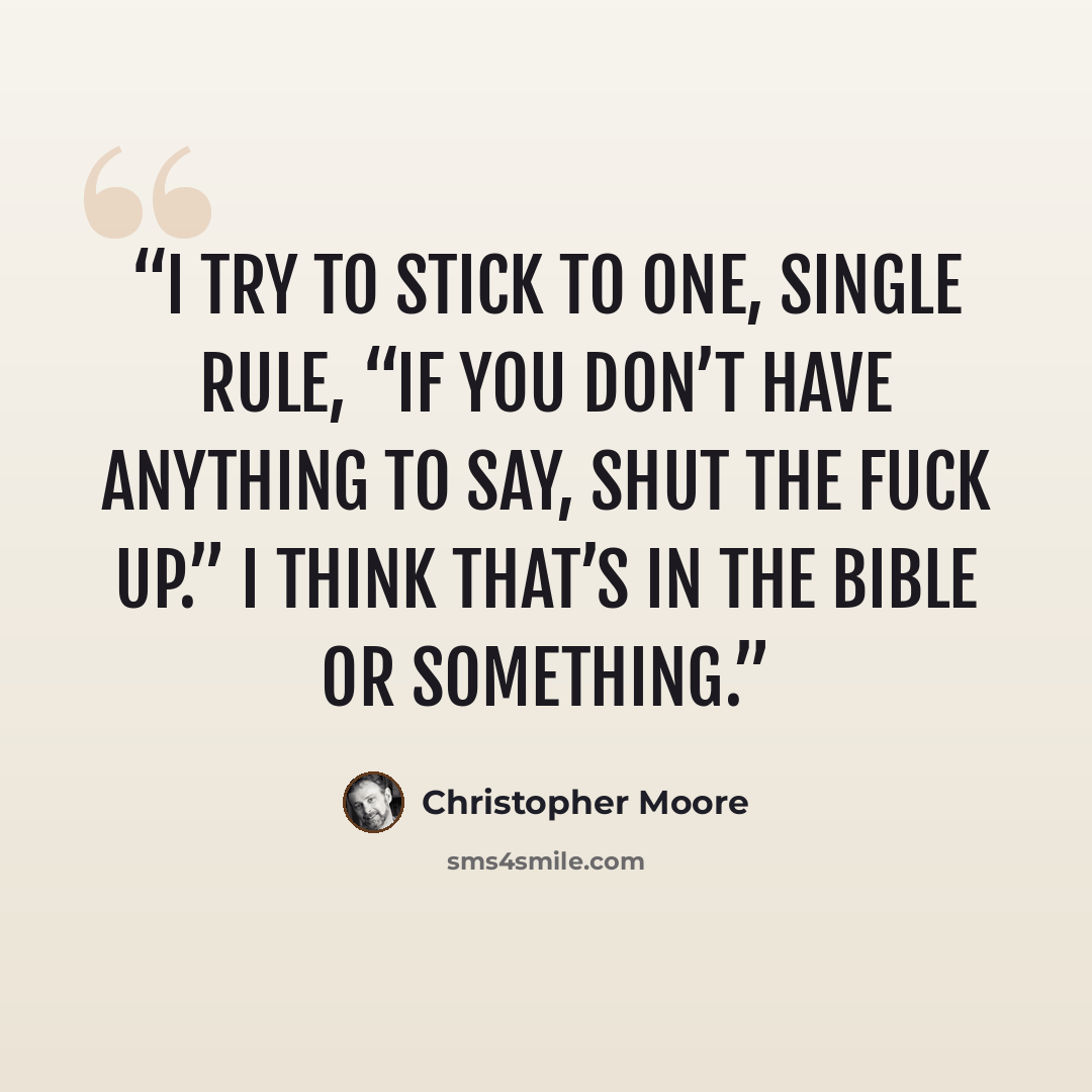 “I try to stick to one, single rule, “If you don’t have anything to say, shut the fuck up.” I think that’s in the Bible or something.” quote by Christopher Moore