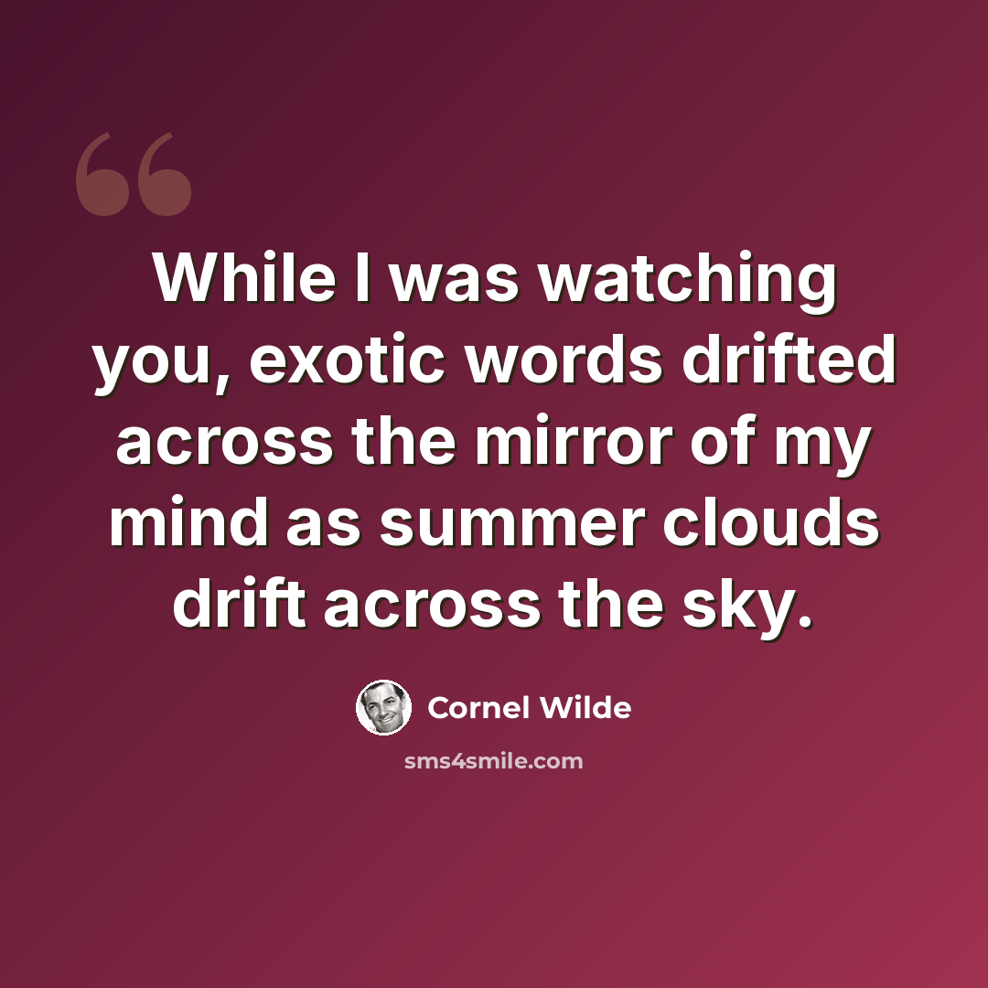 “While I was watching you, exotic words drifted across the mirror of my mind as summer clouds drift across the sky.” quote by Cornel Wilde