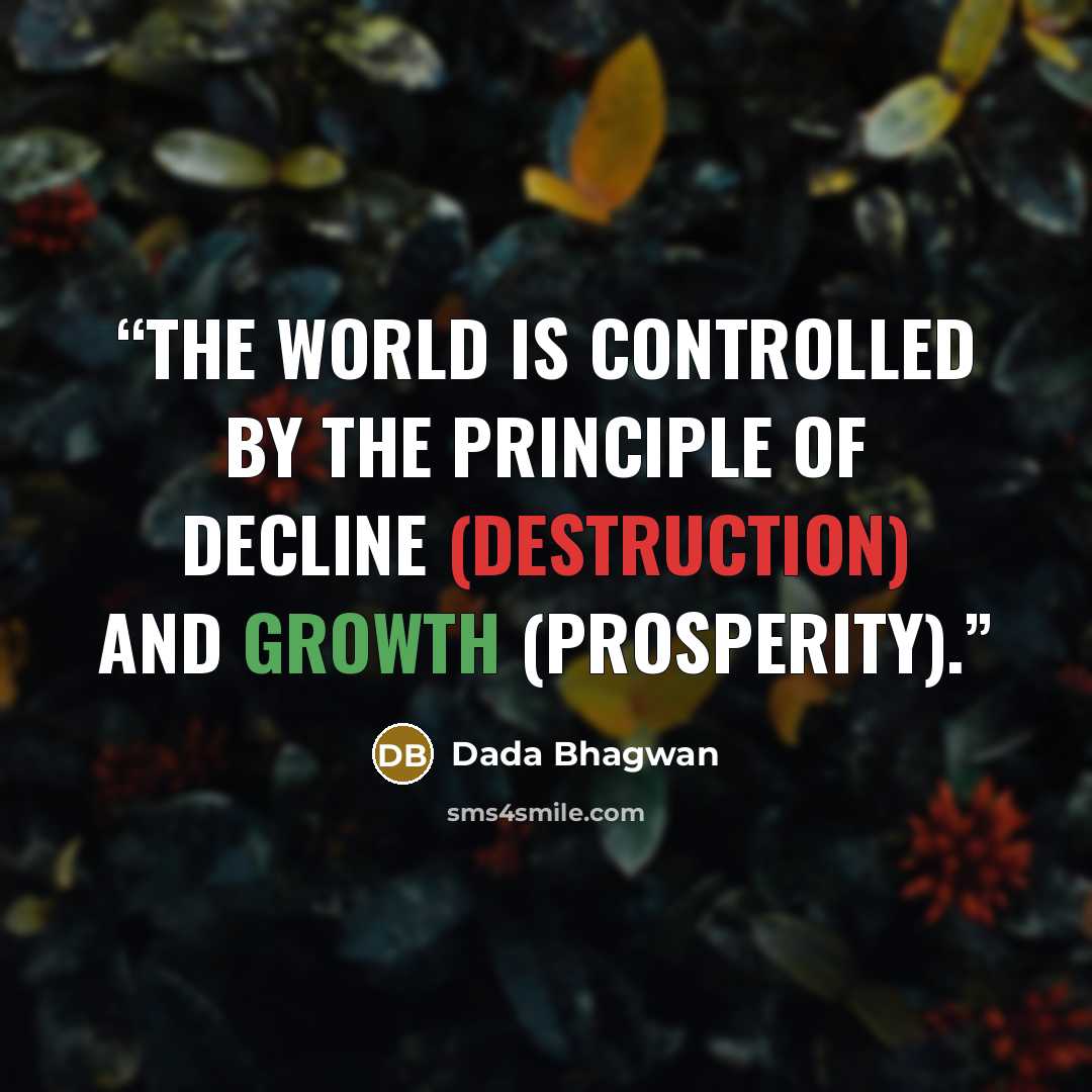 “The world is controlled by the principle of decline (destruction) and growth (prosperity).” quote by Dada Bhagwan