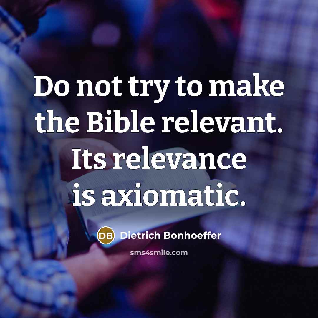 “Do not try to make the Bible relevant. Its relevance is axiomatic.” quote by Dietrich Bonhoeffer