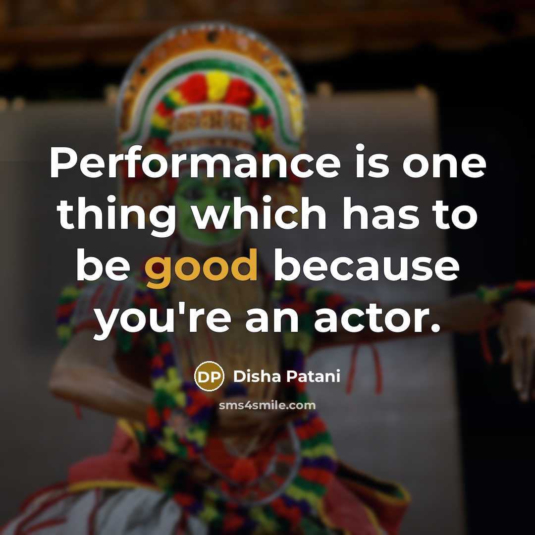 “Performance is one thing which has to be good because you're an actor.” quote by Disha Patani