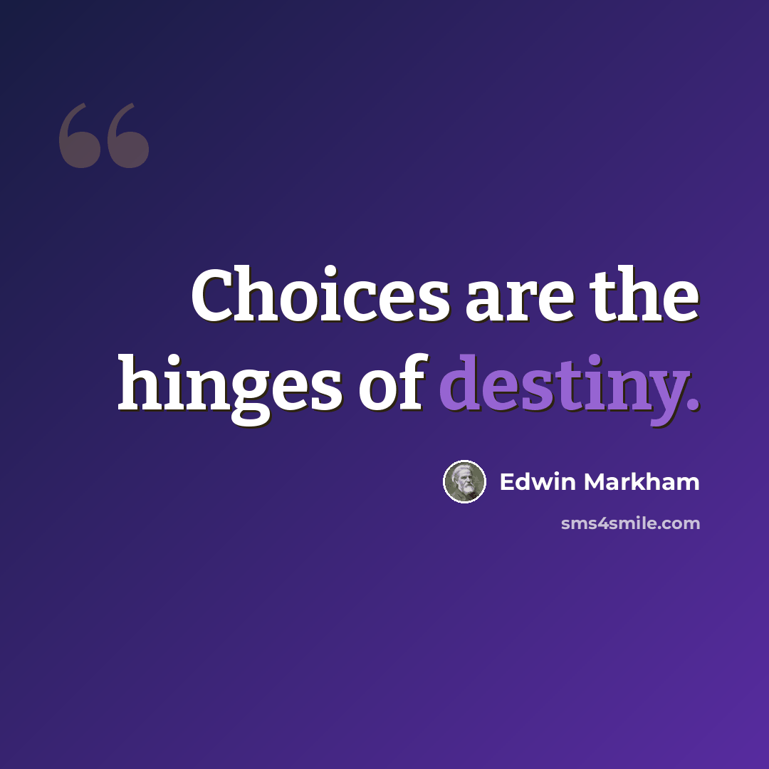 “Choices are the hinges of destiny.” quote by Edwin Markham