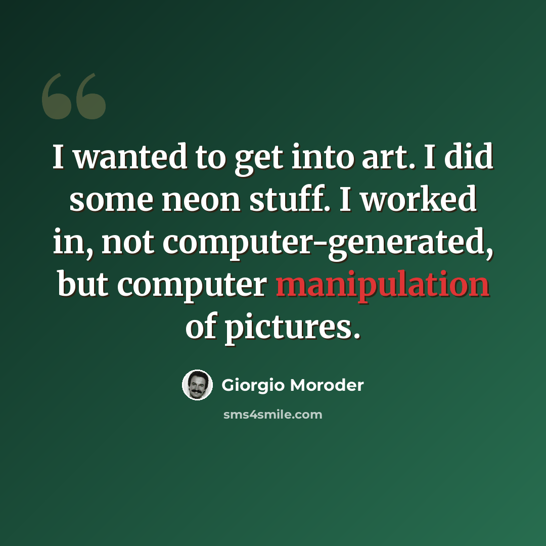 “I wanted to get into art. I did some neon stuff. I worked in, not computer-generated, but computer manipulation of pictures.” quote by Giorgio Moroder