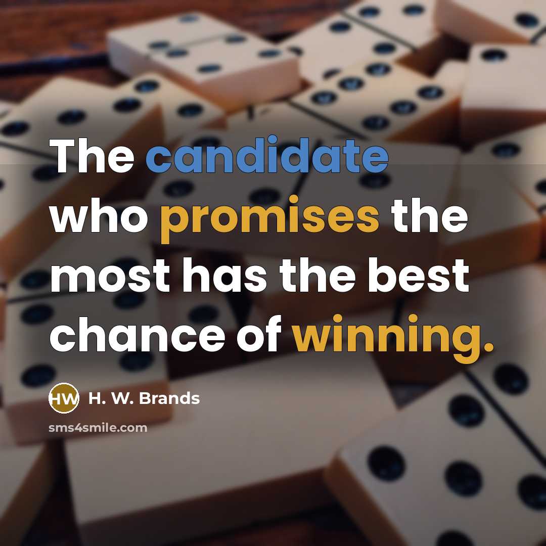 “The candidate who promises the most has the best chance of winning.” quote by H. W. Brands