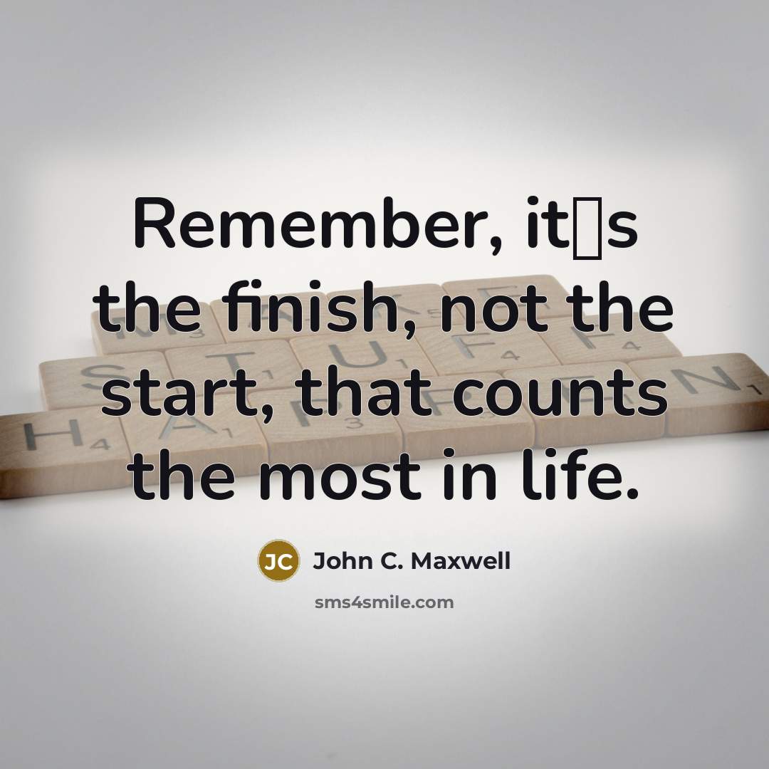 “Remember, its the finish, not the start, that counts the most in life.” quote by John C. Maxwell