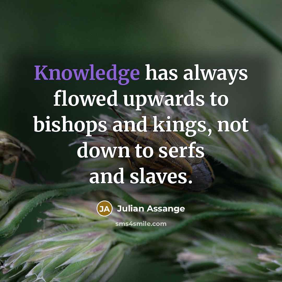 “Knowledge has always flowed upwards to bishops and kings, not down to serfs and slaves.” quote by Julian Assange