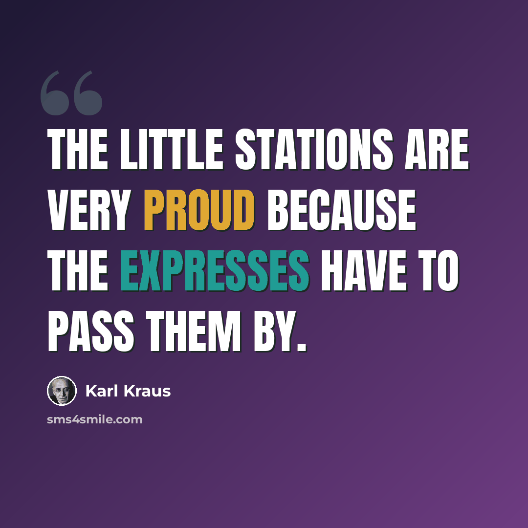 “The little stations are very proud because the expresses have to pass them by.” quote by Karl Kraus