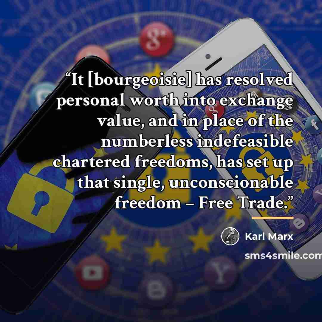 “It [bourgeoisie] has resolved personal worth into exchange value, and in place of the numberless indefeasible chartered freedoms, has set up that single, unconscionable freedom – Free Trade.” quote by Karl Marx