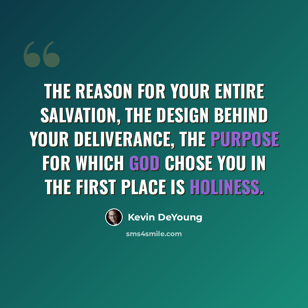 “The reason for your entire salvation, the design behind your deliverance, the purpose for which God chose you in the first place is holiness.” quote by Kevin DeYoung