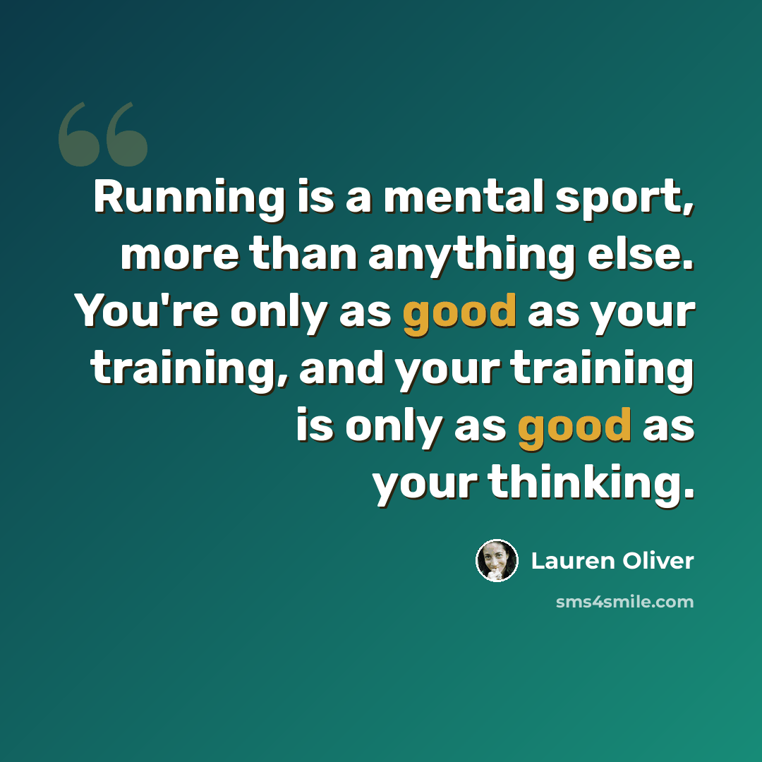 “Running is a mental sport, more than anything else. You're only as good as your training, and your training is only as good as your thinking.” quote by Lauren Oliver